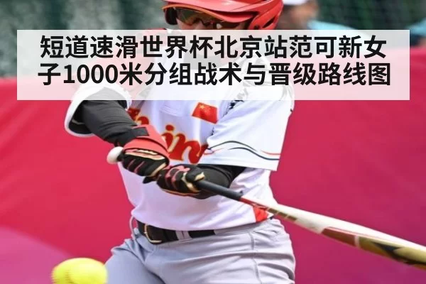 短道速滑世界杯北京站范可新女子1000米分组战术与晋级路线图